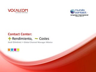 Contact Center:
  Rendimiento,                Costes
José Giménez > Global Channel Manager México
 