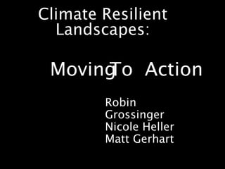 MovingTo Action
Climate Resilient
Landscapes:
Robin
Grossinger
Nicole Heller
Matt Gerhart
 