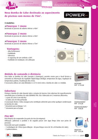 resistências eléctricas                              centrais de desumidificação
calor                              permutadores                          desumidificadores
                                                                                                                        B

   Nova Bomba de Calor destinada ao aquecimento
   de piscinas com menos de 75m 3.

   3 modelos:
   Þ Powerpac           1 mono
   Destinada às piscinas de volume inferior a 40m3


   Þ Powerpac           2 mono
   Destinada às piscinas de volume inferior a 50m3


   Þ Powerpac           3 mono
   Destinada às piscinas de volume inferior a 75m3


        Vantagens:
        - Alta Performance
        - Fiabilidade
        - Silenciosa
        - A segurança de um conforto a 28ºC
        - Facilidade de instalação e de utilização




   Módulo de comando à distância
   Para todas as bombas de calor (excepto a Powerpac), permite enviar para o local técnico o
   comando ou informação do regulador digital (ligar/desligar, temperatura da água, regulação da
   temperatura padrão, visualização dos erros).
   É necessário utilizar um cabo blindado 4 x 0.75 mm2 entre a bomba de calor e o módulo.            WCE03469
                                                                                                     PVP - € 153,00



   Cobertura
   Protege a bomba de calor durante toda a estação de Inverno. Esta cobertura foi especificamente
   concebida para as bombas de calor EDENPAC PSA. Ela é fabricada em 2 materiais diferentes:
   - a parte de cima é em tela lisa
   - os lados são em tela perfurada
   A associação destas 2 telas assegura uma ventilação suficiente para evitar qualquer condensação   W2OHOUSSEDEN*
                                                                                                                        AQUECIM.
                                                                                                                         CLIMAT.




   na bomba de calor.                                                                                PVP - € 93,00
   * Unicamente para as Edenpac 1 à 5
                                                                                                     W2OHOUSSEUROPA**
   ** Unicamente para as Europac                                                                     PVP - € 80,00




   PSA NET
   Para limpeza do evaporador (na parte de trás da máquina).
   Utilização: pulverizar o produto e de seguida passar com água limpa (não usar jactos de
   pressão).
   Fornecido num pack completo:
   - 1 embalagem de 5 litros (para diluição – dá para limpar cerca de 30 a 40 bombas de calor).
   - 2 pulverizadores.                                                                               WMA03491
                                                                                                     PVP - € 87,00

                                                                       Tabela de Preços SCP Pool PORTUGAL 2009 237
 