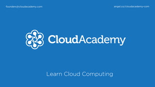 Learn Cloud Computing
founders@cloudacademy.com angel.co/cloudacademy-com
 