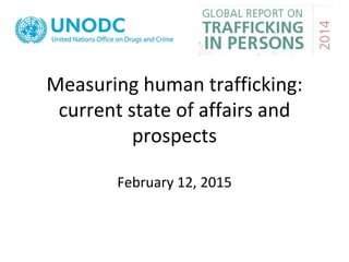 Measuring human trafficking:
current state of affairs and
prospects
February 12, 2015
 