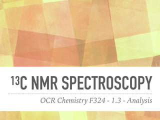 13C NMR SPECTROSCOPY
OCR Chemistry F324 - 1.3 - Analysis
 