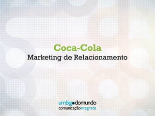 Coca-Cola
Marketing de Relacionamento
 