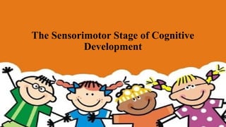 The Sensorimotor Stage of Cognitive
Development
 