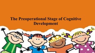 The Preoperational Stage of Cognitive
Development
 