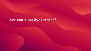 Are you a passive learner?
 