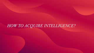 HOW TO ACQUIRE INTELLIGENCE?
 