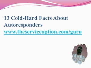 13 Cold-Hard Facts About
Autoresponders
www.theserviceoption.com/guru
 