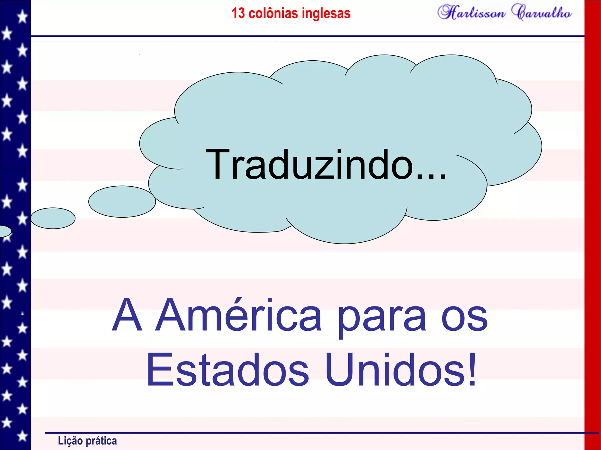 13 colônias inglesas
Lição prática
A América para os
Estados Unidos!
Traduzindo...
 