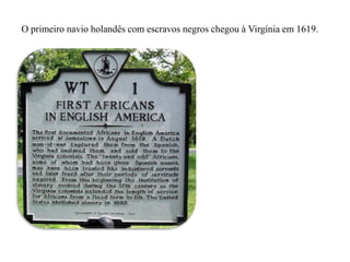 O primeiro navio holandês com escravos negros chegou à Virgínia em 1619.
 