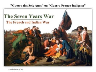 "Guerra dos Sete Anos" ou "Guerra Franco Indígena"
(Leandro karnal, p.74)
 
