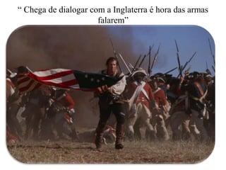“ Chega de dialogar com a Inglaterra é hora das armas
falarem”
 