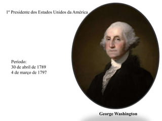 1º Presidente dos Estados Unidos da América
George Washington
Período:
30 de abril de 1789
4 de março de 1797
 
