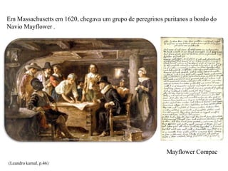 Em Massachusetts em 1620, chegava um grupo de peregrinos puritanos a bordo do
Navio Mayflower .
Mayflower Compac
(Leandro karnal, p.46)
 