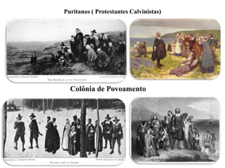 Colônia de Povoamento
Puritanos ( Protestantes Calvinistas)
 