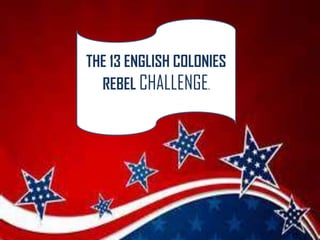 THE 13 ENGLISH COLONIES
REBEL CHALLENGE.

 