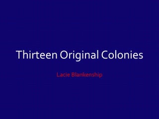 Thirteen Original Colonies
Lacie Blankenship
 