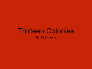 Thirteen Colonies 
By: Nick Hanna 
 
