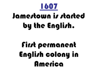 1607 Jamestown is started by the English.First permanent English colony in America 