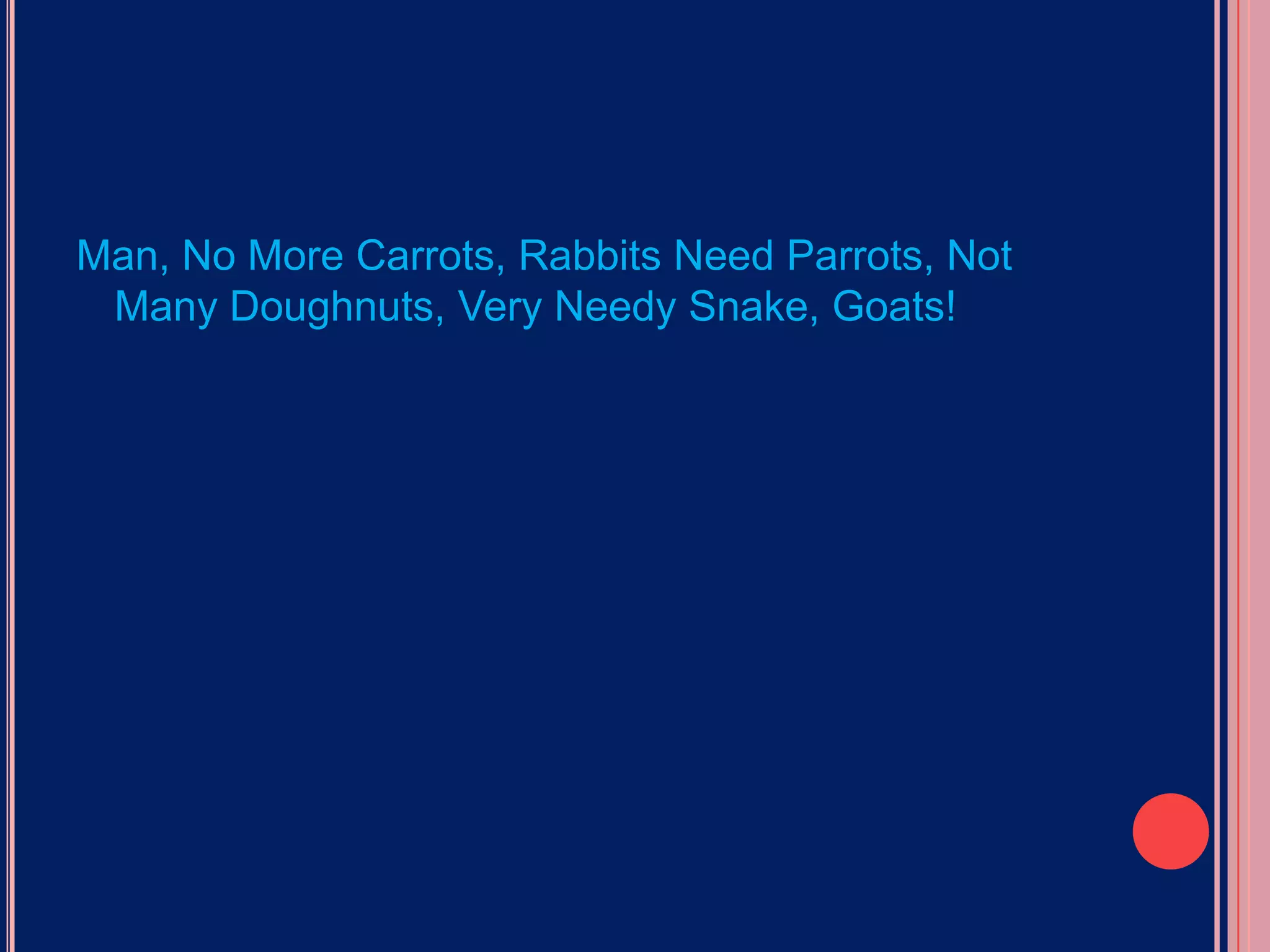 Man, No More Carrots, Rabbits Need Parrots, Not Many Doughnuts, Very Needy Snake, Goats!