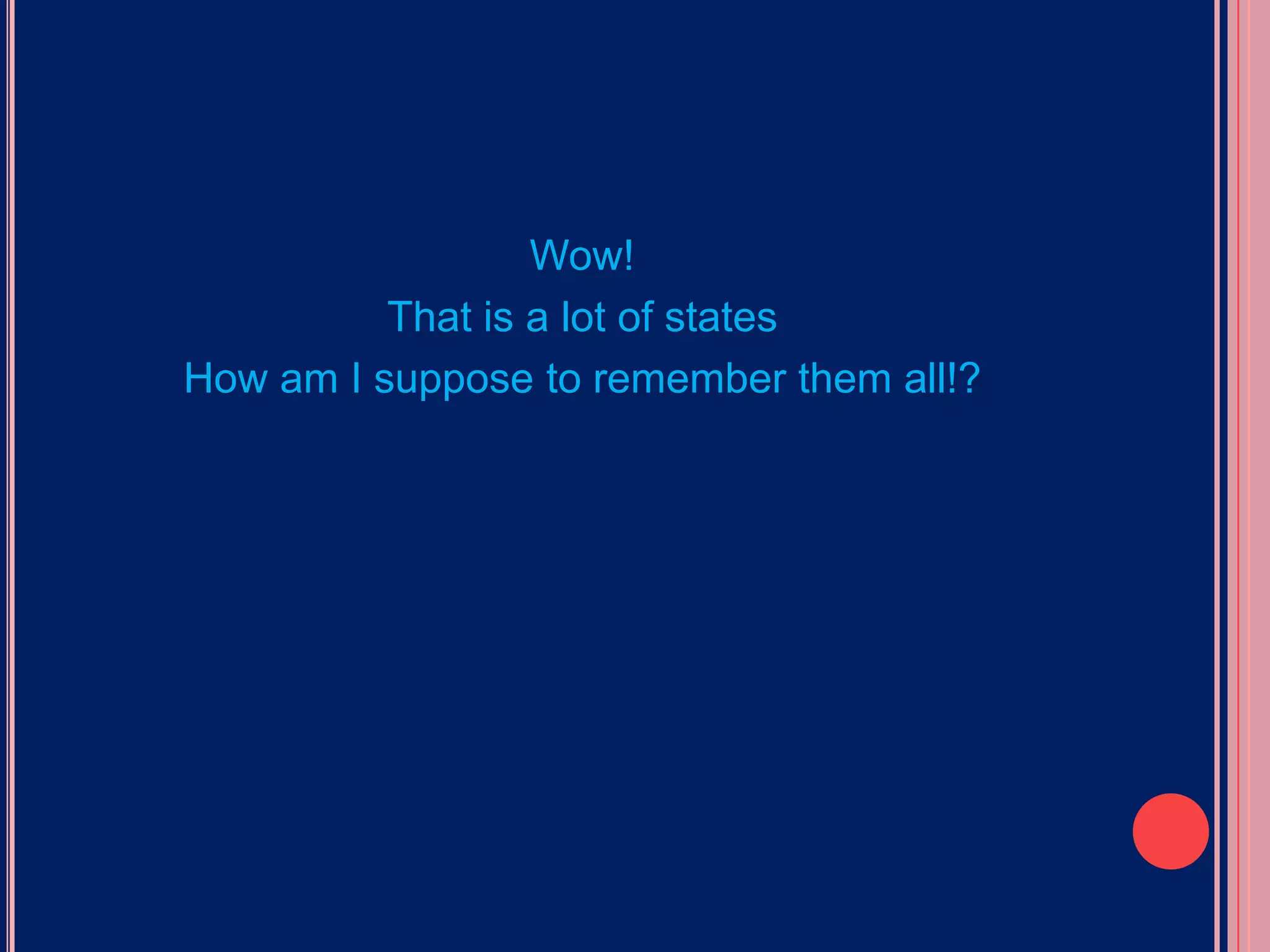 Wow!That is a lot of statesHow am I suppose to remember them all!?