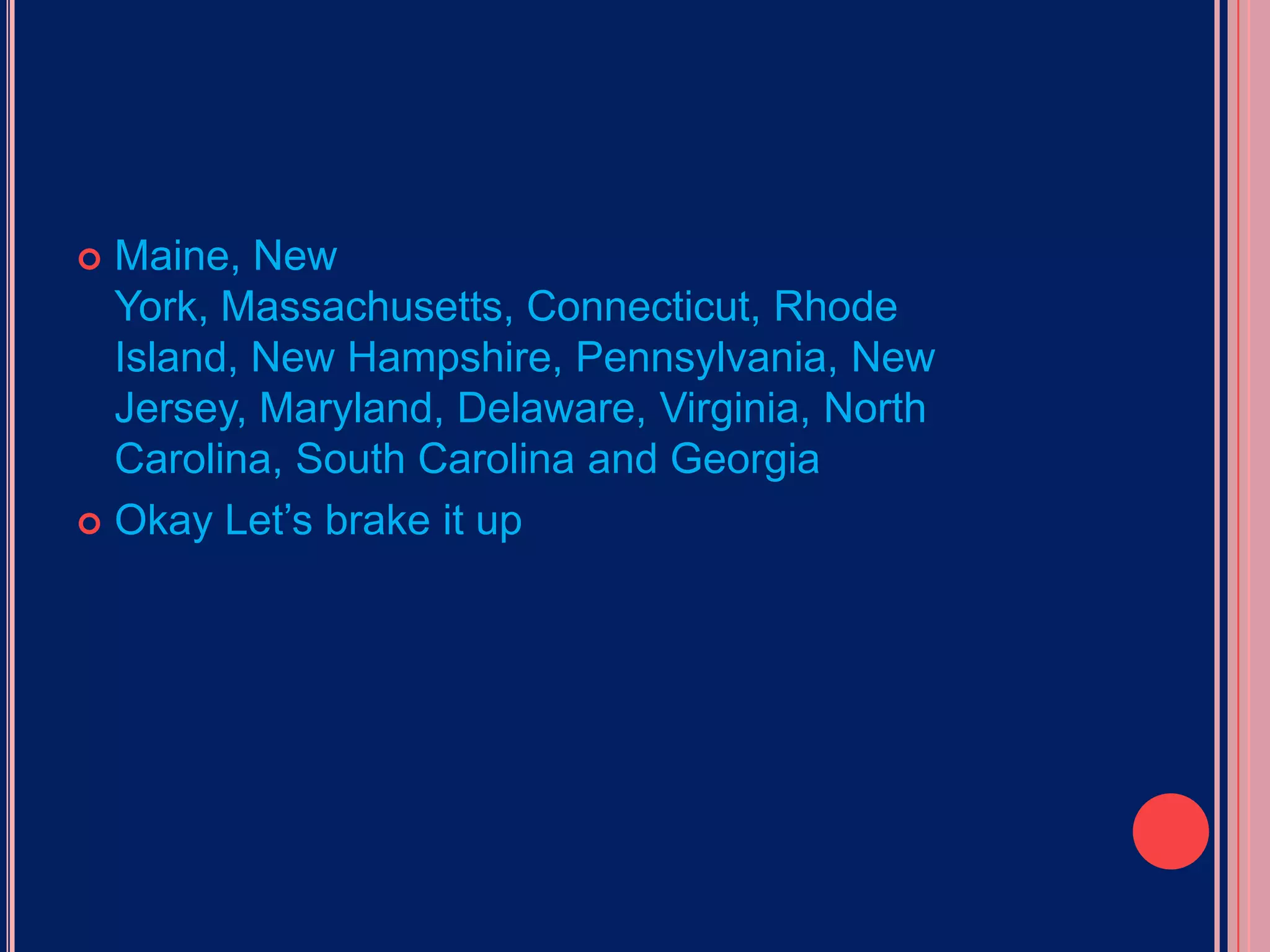 Maine, New York, Massachusetts, Connecticut, Rhode Island, New Hampshire, Pennsylvania, New Jersey, Maryland, Delaware, Virginia, North Carolina, South Carolina and Georgia Okay Let’s brake it up