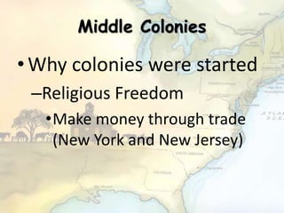 Middle Colonies
•Why colonies were started
–Religious Freedom
•Make money through trade
(New York and New Jersey)
 