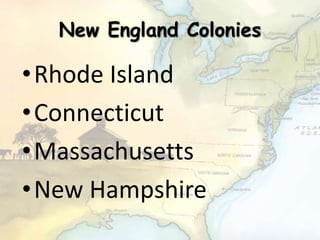 New England Colonies
•Rhode Island
•Connecticut
•Massachusetts
•New Hampshire
 