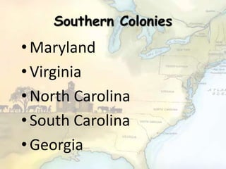Southern Colonies
• Maryland
• Virginia
• North Carolina
• South Carolina
• Georgia
 