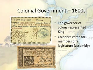 Colonial Government – 1600s
• The governor of
colony represented
King
• Colonists voted for
members of a
legislature (assembly)
 