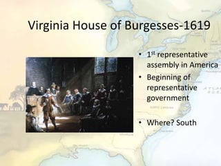 Virginia House of Burgesses-1619
• 1st representative
assembly in America
• Beginning of
representative
government
• Where? South
 