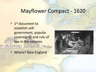 Mayflower Compact - 1620
• 1st document to
establish self-
government, popular
sovereignty and rule of
law in the colonies
• Where? New England
 