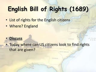 English Bill of Rights (1689)
• List of rights for the English citizens
• Where? England
• Discuss
• Today where can US citizens look to find rights
that are given?
 