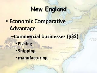 New England
• Economic Comparative
Advantage
–Commercial businesses ($$$)
•Fishing
•Shipping
•manufacturing
 