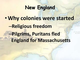New England
•Why colonies were started
–Religious freedom
–Pilgrims, Puritans fled
England for Massachusetts
 