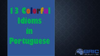 13 Colorful
Idioms
in
Portuguese
 