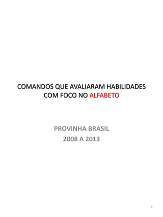 PROVINHA BRASIL
2008 A 2013
COMANDOS QUE AVALIARAM HABILIDADES
COM FOCO NO ALFABETO
1
 