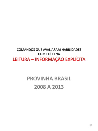 PROVINHA BRASIL
2008 A 2013
39
COMANDOS QUE AVALIARAM HABILIDADES
COM FOCO NA
LEITURA – INFORMAÇÃO EXPLÍCITA
 