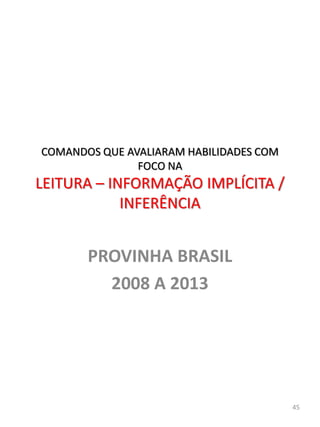 PROVINHA BRASIL
2008 A 2013
45
COMANDOS QUE AVALIARAM HABILIDADES COM
FOCO NA
LEITURA – INFORMAÇÃO IMPLÍCITA /
INFERÊNCIA
 