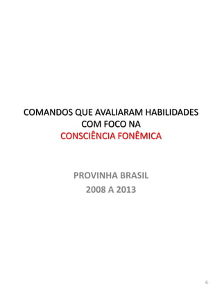 PROVINHA BRASIL
2008 A 2013
COMANDOS QUE AVALIARAM HABILIDADES
COM FOCO NA
CONSCIÊNCIA FONÊMICA
6
 