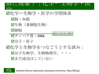 「マイコン」の別の可能性
電子回路→コンピュータの継続性
本来はつながっている知識学問体系

・・・全体を通して理解している人がいる
か？

2014/1/22

Interface Device Laboratory, Kanazawa University http://ifdl.jp/

 