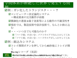 似た現象？：化学〜生物学・医
学
化学〜生物学・医学の学問体系
脳・知能
生物（多細胞生物）
細胞
タンパク質・DNA
分子・原子

超えられない壁？

化学と生物学をつなごうとする試み：
分子生物学、生物物理学、・・・
まだ成功はしていない
2014/1/22

Interface Device Laboratory, Kanazawa University http://ifdl.jp/

 