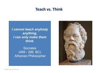 Teach vs. Think



               I cannot teach anybody
                       anything,
                 I can only make...