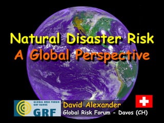 Natural Disaster Risk
A Global Perspective


       David Alexander
       Global Risk Forum - Davos (CH)
 
