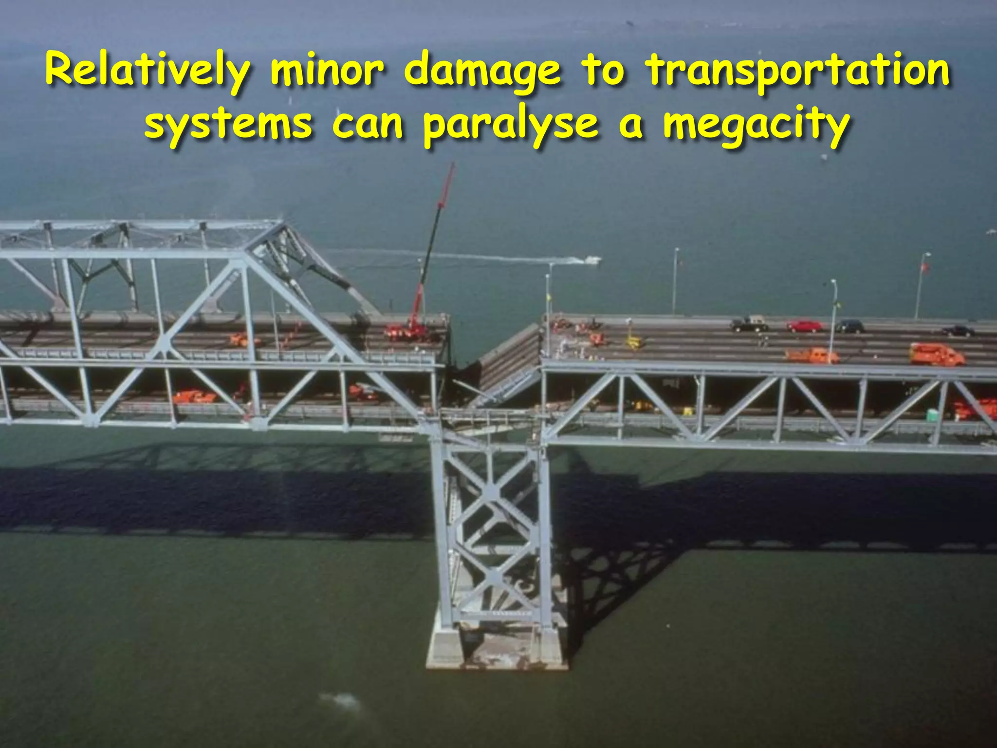 Relatively minor damage to transportation
systems can paralyse a megacity
 