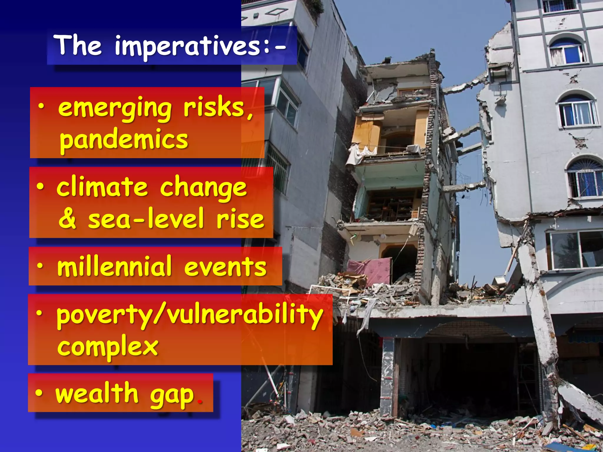 • emerging risks,
pandemics
• climate change
& sea-level rise
• millennial events
• poverty/vulnerability
complex
• wealth gap.
The imperatives:-
 
