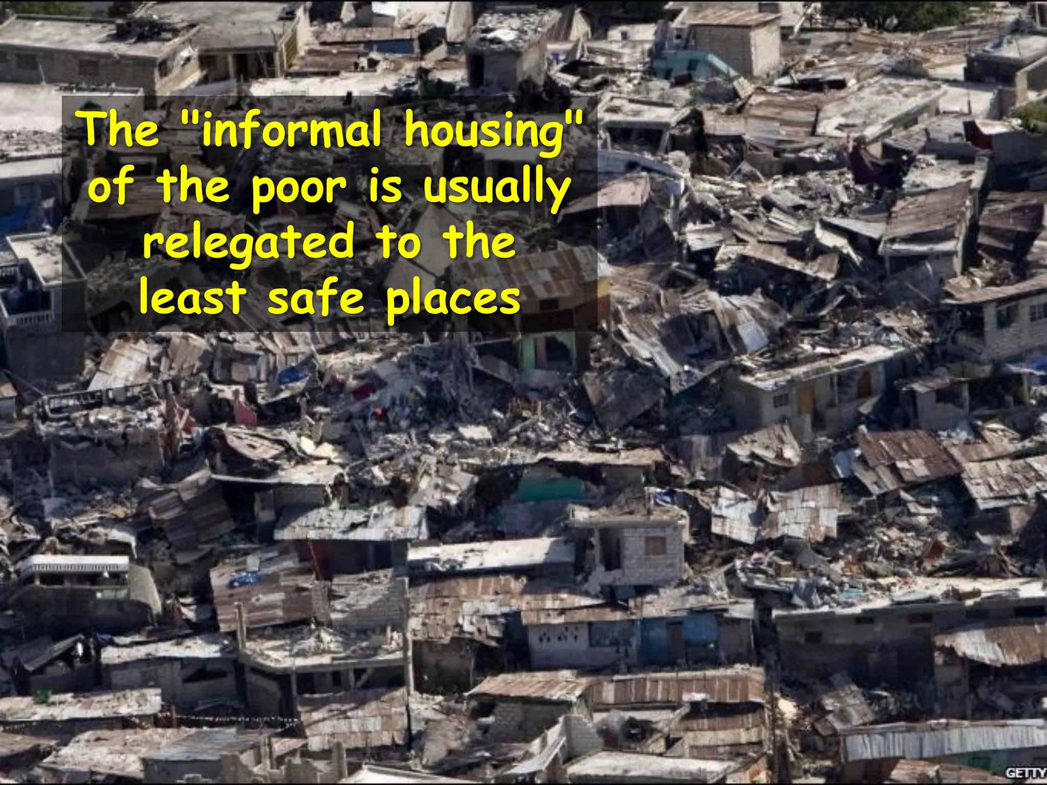 The "informal housing"
of the poor is usually
relegated to the
least safe places
 
