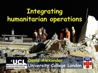 Integrating
humanitarian operations
David Alexander
University College London
 