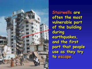Stairwells are
often the most
vulnerable part
of the building
during
earthquakes,
and the first
part that people
use as they try
to escape.
 