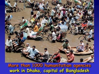 More than 1000 humanitatian agencies
work in Dhaka, capital of Bangladesh
 